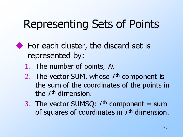 Representing Sets of Points u For each cluster, the discard set is represented by: Representing Sets of Points u For each cluster, the discard set is represented by: