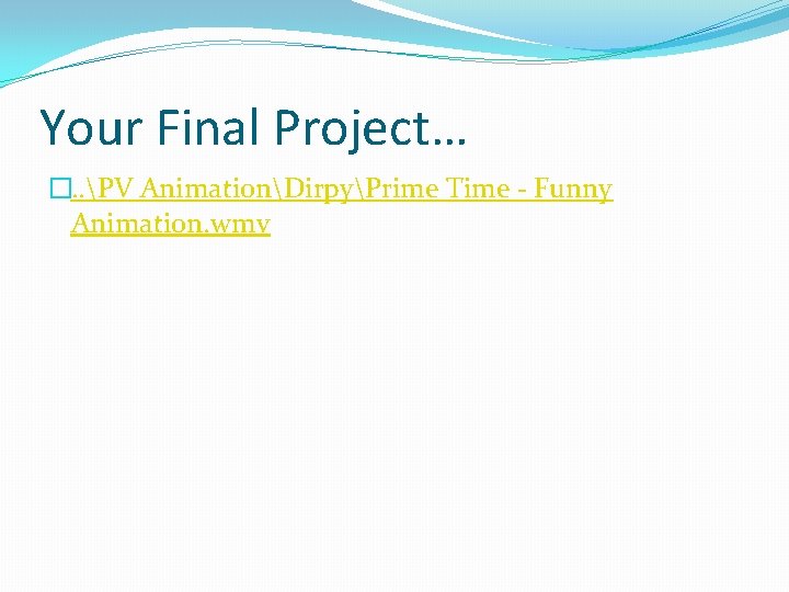 Your Final Project… �. . PV AnimationDirpyPrime Time - Funny Animation. wmv 