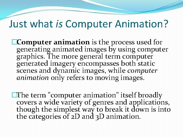 Just what is Computer Animation? �Computer animation is the process used for generating animated