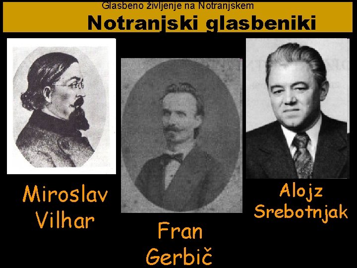 Glasbeno življenje na Notranjskem Notranjski glasbeniki Miroslav Vilhar Fran Gerbič Alojz Srebotnjak 