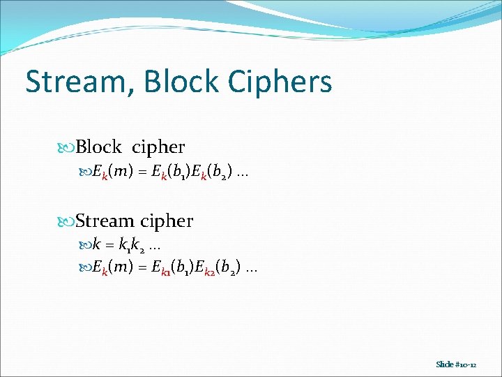 Stream, Block Ciphers Block cipher Ek(m) = Ek(b 1)Ek(b 2) … Stream cipher k Stream, Block Ciphers Block cipher Ek(m) = Ek(b 1)Ek(b 2) … Stream cipher k