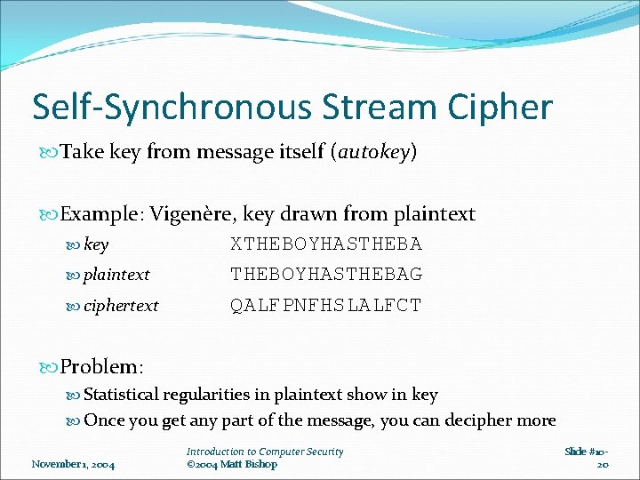 Self-Synchronous Stream Cipher Take key from message itself (autokey) Example: Vigenère, key drawn from Self-Synchronous Stream Cipher Take key from message itself (autokey) Example: Vigenère, key drawn from