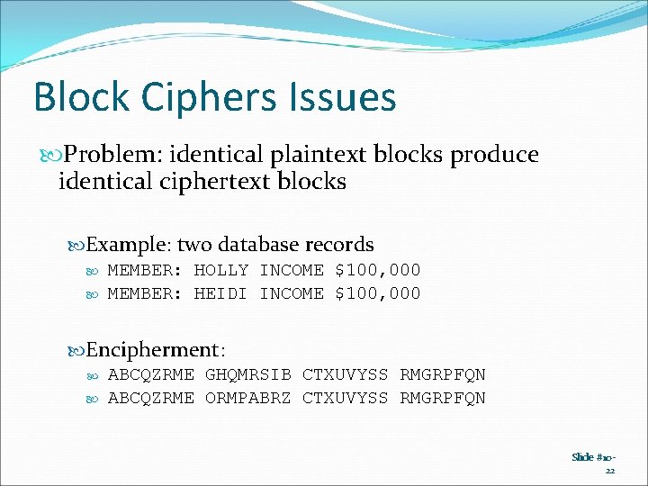 Block Ciphers Issues Problem: identical plaintext blocks produce identical ciphertext blocks Example: two database Block Ciphers Issues Problem: identical plaintext blocks produce identical ciphertext blocks Example: two database