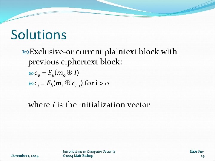 Solutions Exclusive-or current plaintext block with previous ciphertext block: = Ek(m 0 I) ci Solutions Exclusive-or current plaintext block with previous ciphertext block: = Ek(m 0 I) ci