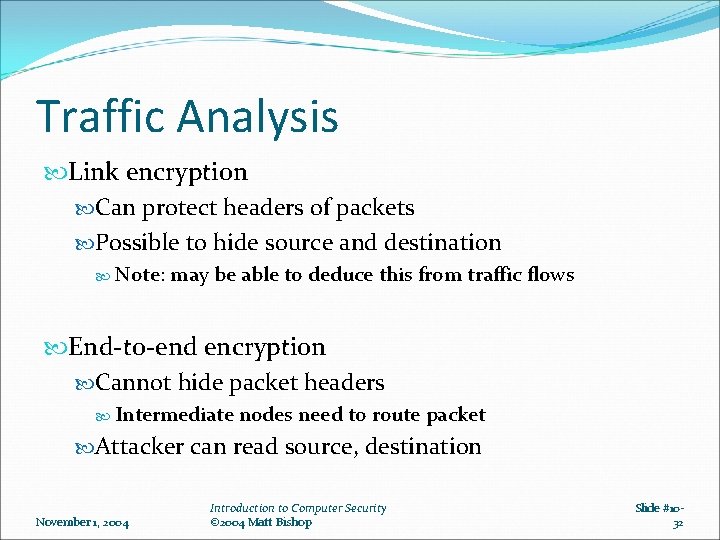 Traffic Analysis Link encryption Can protect headers of packets Possible to hide source and Traffic Analysis Link encryption Can protect headers of packets Possible to hide source and