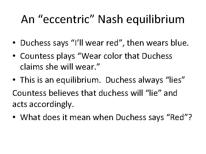 An “eccentric” Nash equilibrium • Duchess says “I’ll wear red”, then wears blue. •