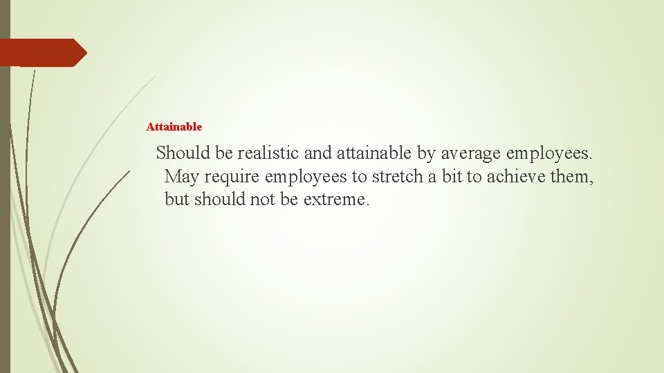 Attainable Should be realistic and attainable by average employees. May require employees to stretch