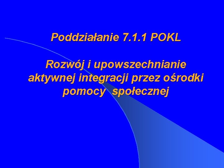 Poddziałanie 7. 1. 1 POKL Rozwój i upowszechnianie aktywnej integracji przez ośrodki pomocy społecznej