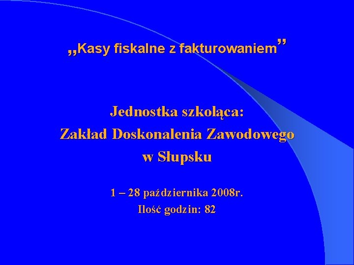 „Kasy fiskalne z fakturowaniem” Jednostka szkoląca: Zakład Doskonalenia Zawodowego w Słupsku 1 – 28