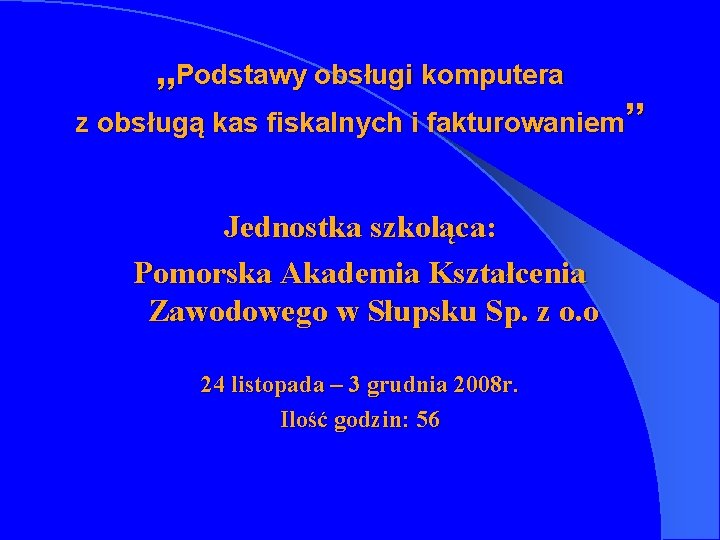 „Podstawy obsługi komputera z obsługą kas fiskalnych i fakturowaniem” Jednostka szkoląca: Pomorska Akademia Kształcenia