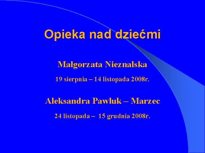 Opieka nad dziećmi Małgorzata Nieznalska 19 sierpnia – 14 listopada 2008 r. Aleksandra Pawluk