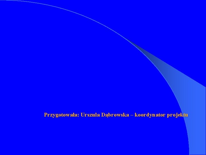 Przygotowała: Urszula Dąbrowska – koordynator projektu 