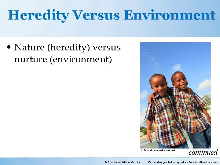 Heredity Versus Environment • Nature (heredity) versus nurture (environment) © Felix Mizionikov/Shutterstock © Goodheart-Willcox