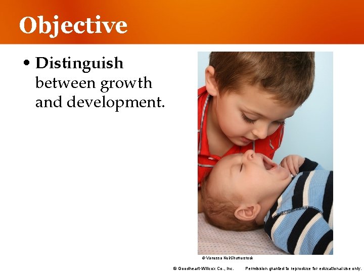 Objective • Distinguish between growth and development. © Vanessa Nel/Shutterstock © Goodheart-Willcox Co. ,