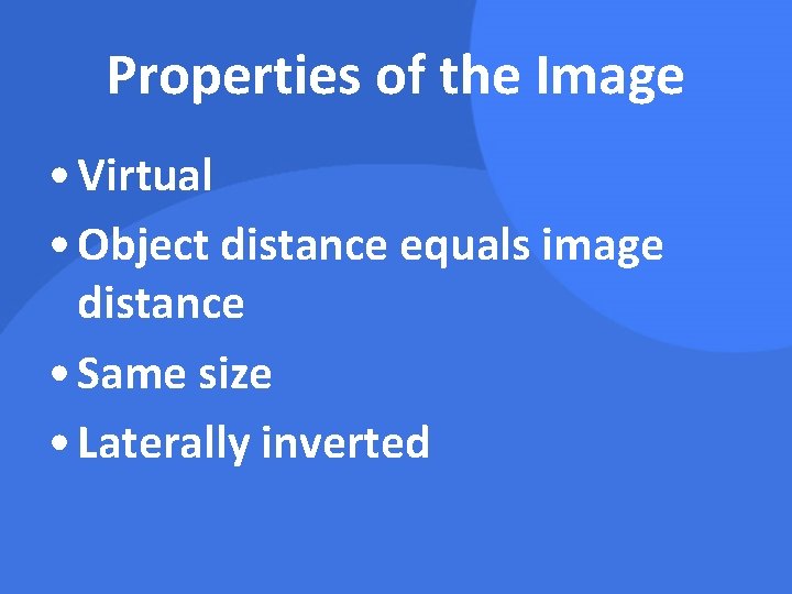 Properties of the Image • Virtual • Object distance equals image distance • Same