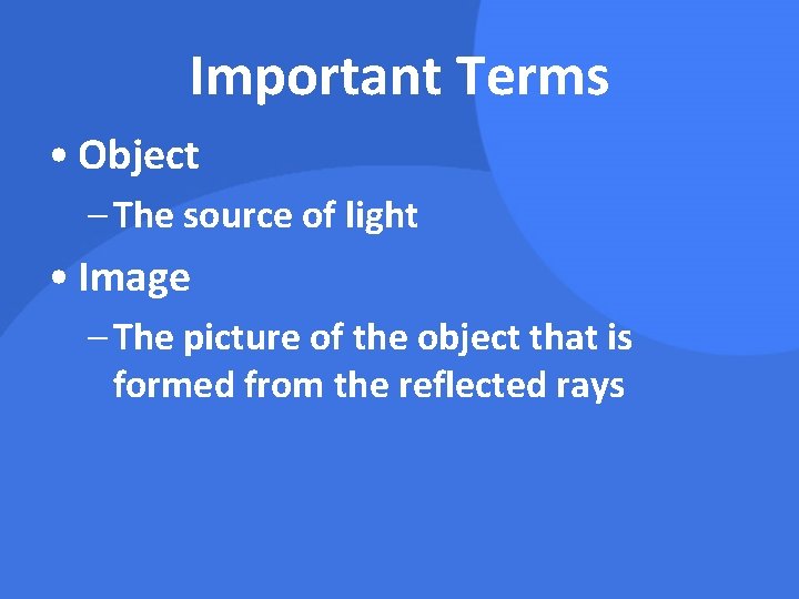Important Terms • Object – The source of light • Image – The picture
