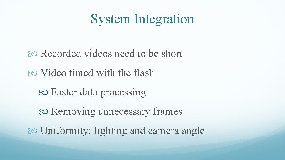 System Integration Recorded videos need to be short Video timed with the flash Faster