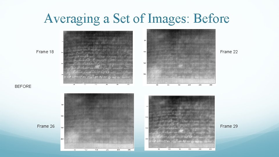Averaging a Set of Images: Before Frame 18 Frame 22 Frame 26 Frame 29 Averaging a Set of Images: Before Frame 18 Frame 22 Frame 26 Frame 29