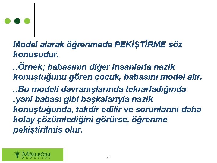 Model alarak öğrenmede PEKİŞTİRME söz konusudur. . . Örnek; babasının diğer insanlarla nazik konuştuğunu