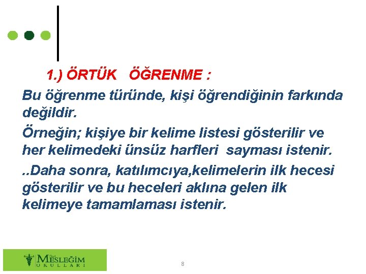 1. ) ÖRTÜK ÖĞRENME : Bu öğrenme türünde, kişi öğrendiğinin farkında değildir. Örneğin; kişiye