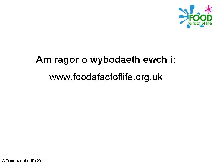 Am ragor o wybodaeth ewch i: www. foodafactoflife. org. uk © Food - a