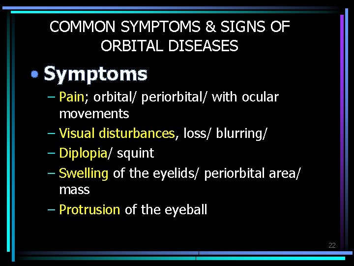 COMMON SYMPTOMS & SIGNS OF ORBITAL DISEASES • Symptoms – Pain; orbital/ periorbital/ with
