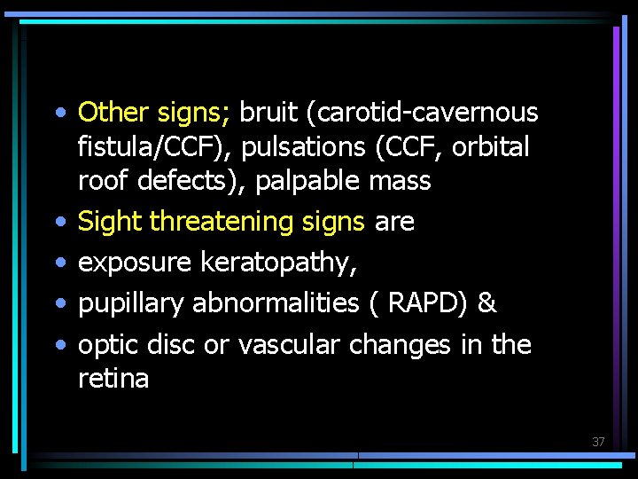  • Other signs; bruit (carotid-cavernous fistula/CCF), pulsations (CCF, orbital roof defects), palpable mass