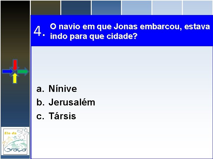 4. O navio em que Jonas embarcou, estava indo para que cidade? a. Nínive