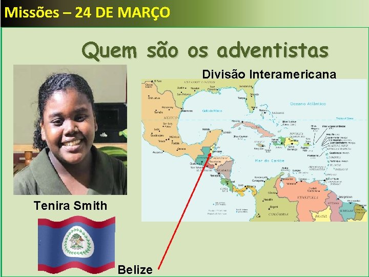 Missões – 24 DE MARÇO Quem são os adventistas Divisão Interamericana Tenira Smith Belize