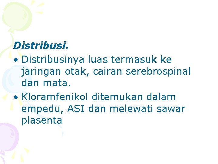 Distribusi. • Distribusinya luas termasuk ke jaringan otak, cairan serebrospinal dan mata. • Kloramfenikol