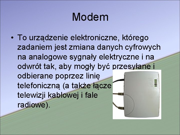 Modem • To urządzenie elektroniczne, którego zadaniem jest zmiana danych cyfrowych na analogowe sygnały
