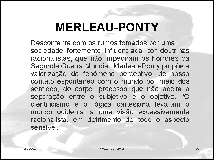 MERLEAU-PONTY Descontente com os rumos tomados por uma sociedade fortemente influenciada por doutrinas racionalistas,