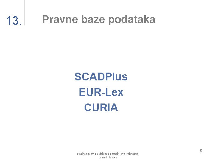 13. Pravne baze podataka SCADPlus EUR-Lex CURIA Poslijediplomski doktorski studij: Pretraživanje pravnih izvora 13