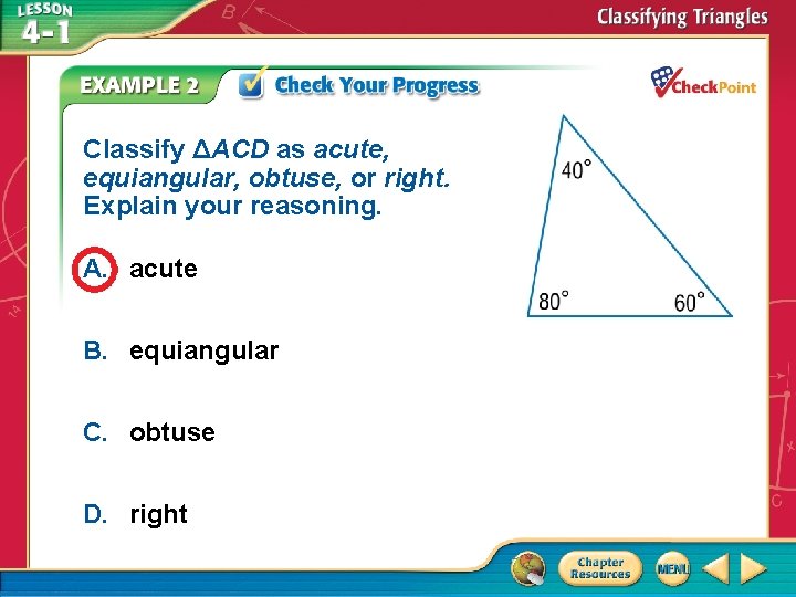 Classify ΔACD as acute, equiangular, obtuse, or right. Explain your reasoning. A. acute B. Classify ΔACD as acute, equiangular, obtuse, or right. Explain your reasoning. A. acute B.