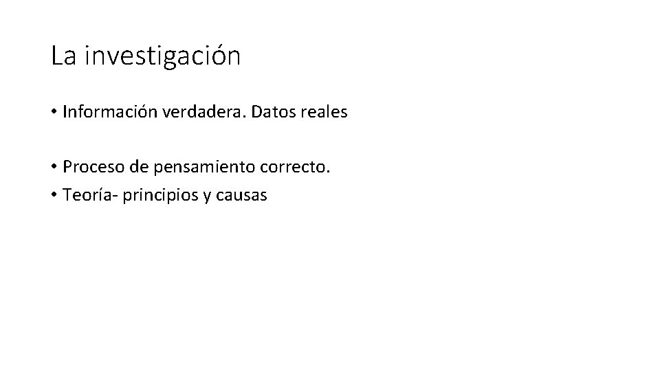 La investigación • Información verdadera. Datos reales • Proceso de pensamiento correcto. • Teoría-