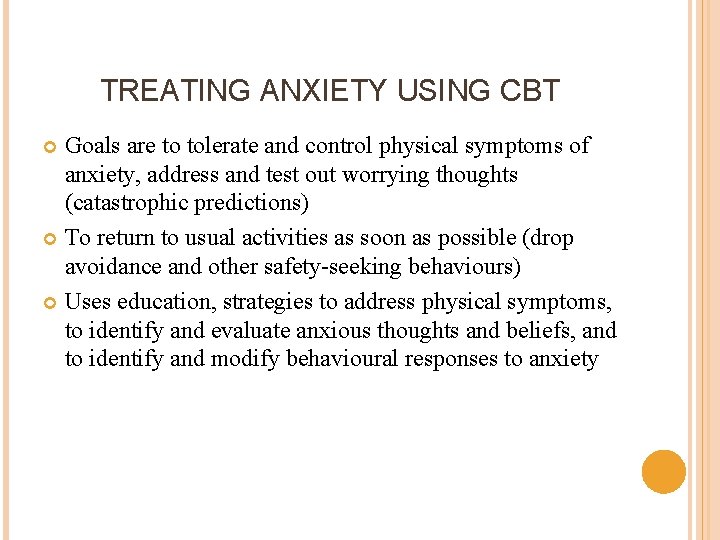 TREATING ANXIETY USING CBT Goals are to tolerate and control physical symptoms of anxiety,