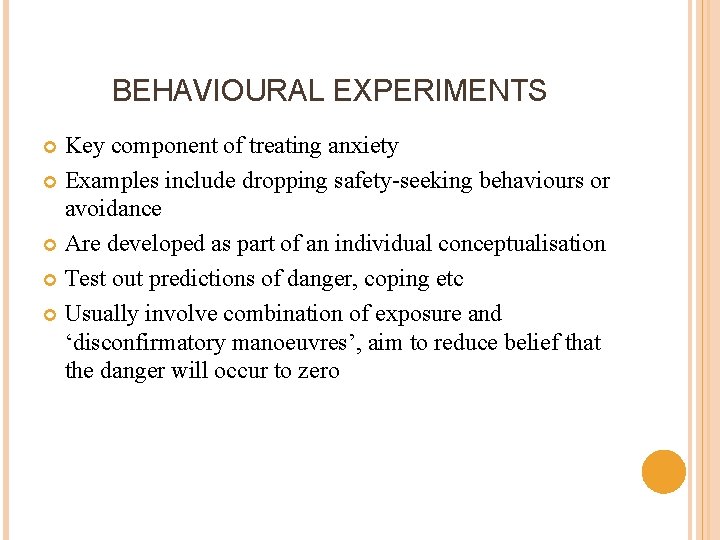 BEHAVIOURAL EXPERIMENTS Key component of treating anxiety Examples include dropping safety-seeking behaviours or avoidance