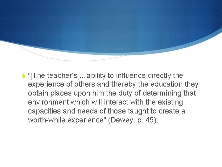 S “[The teacher’s]…ability to influence directly the experience of others and thereby the education