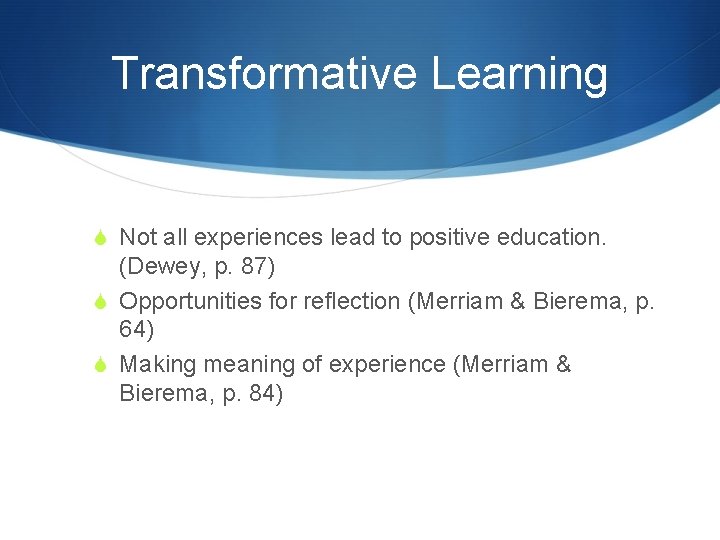 Transformative Learning S Not all experiences lead to positive education. (Dewey, p. 87) S