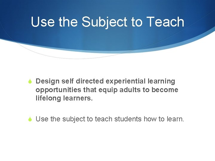 Use the Subject to Teach S Design self directed experiential learning opportunities that equip