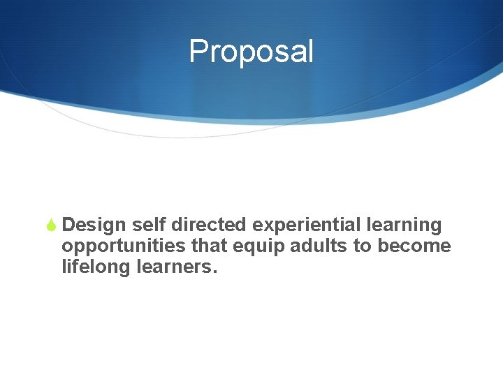 Proposal S Design self directed experiential learning opportunities that equip adults to become lifelong