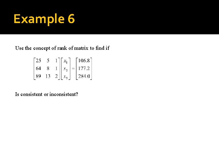 Example 6 Use the concept of rank of matrix to find if Is consistent