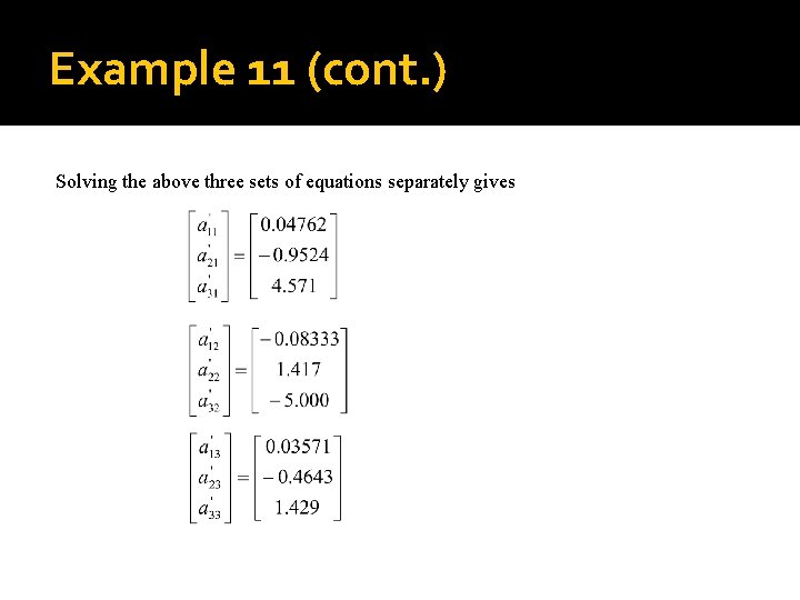 Example 11 (cont. ) = Solving the above three sets of equations separately gives