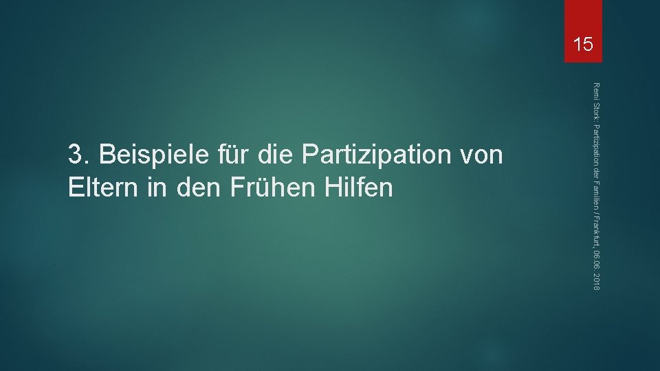 15 Remi Stork: Partizipation der Familien / Frankfurt, 06. 2018 3. Beispiele für die