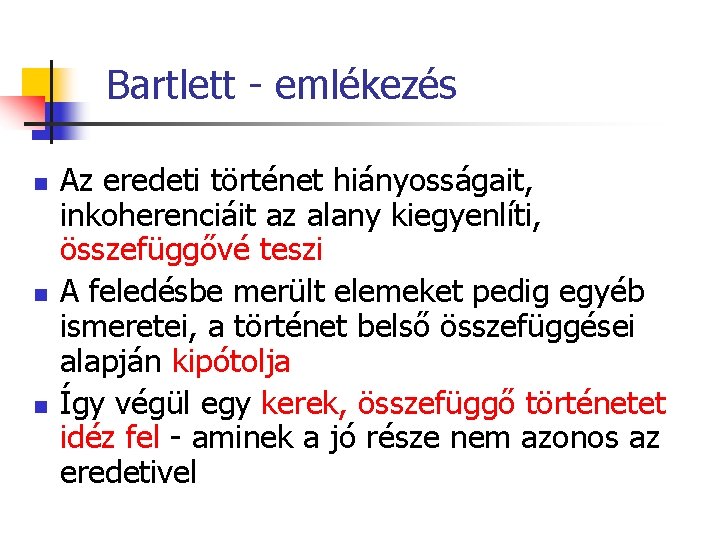 Bartlett - emlékezés n n n Az eredeti történet hiányosságait, inkoherenciáit az alany kiegyenlíti,