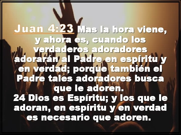 Juan 4: 23 Mas la hora viene, y ahora es, cuando los verdaderos adores