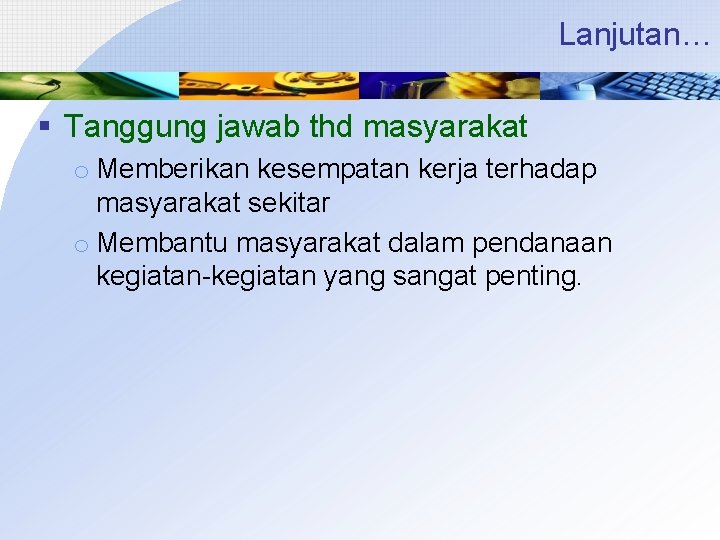 Lanjutan… § Tanggung jawab thd masyarakat o Memberikan kesempatan kerja terhadap masyarakat sekitar o