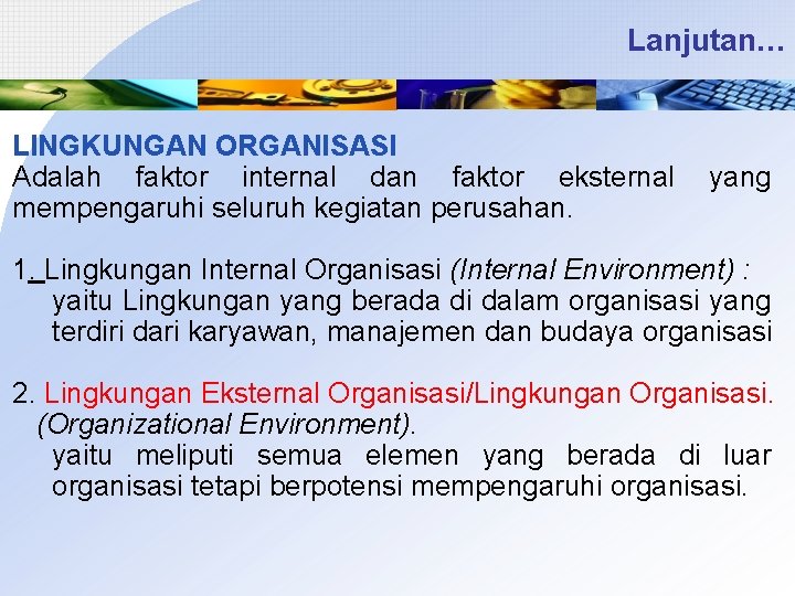 Lanjutan… LINGKUNGAN ORGANISASI Adalah faktor internal dan faktor eksternal mempengaruhi seluruh kegiatan perusahan. yang