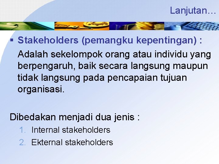 Lanjutan… § Stakeholders (pemangku kepentingan) : Adalah sekelompok orang atau individu yang berpengaruh, baik