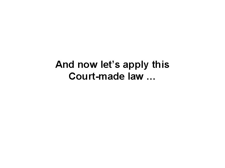And now let’s apply this Court-made law … 
